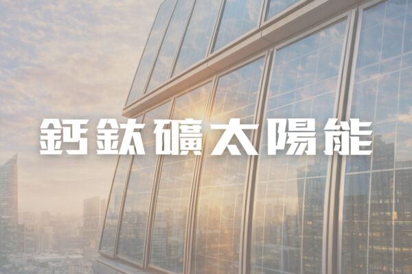 能源與生活的交會 鈣鈦礦太陽能的新想像