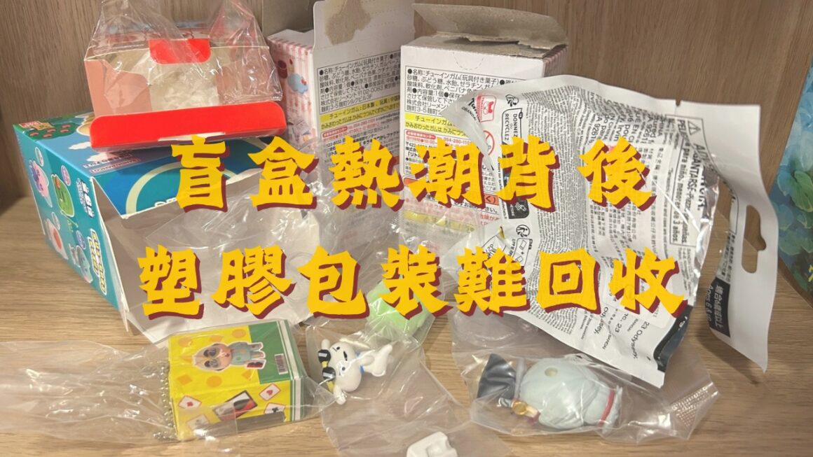 盲盒熱潮背後 塑膠包裝難回收