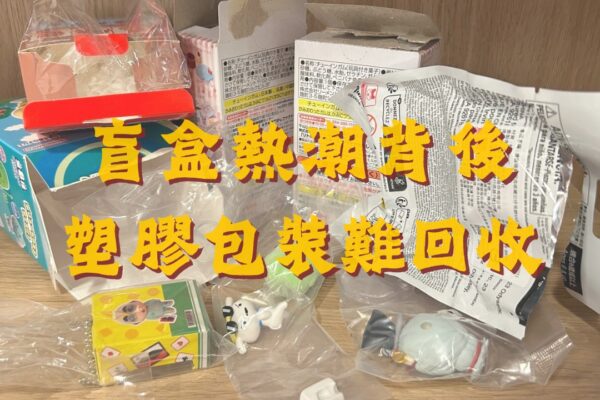 盲盒熱潮背後 塑膠包裝難回收